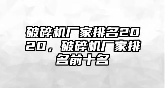 破碎機廠家排名2020，破碎機廠家排名前十名