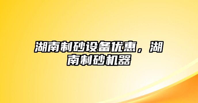 湖南制砂設備優惠，湖南制砂機器