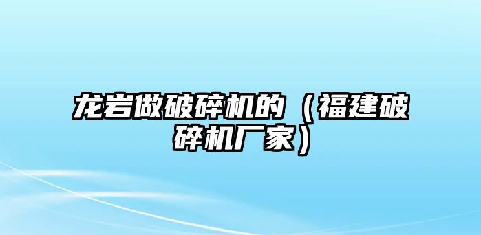 龍巖做破碎機的（福建破碎機廠家）