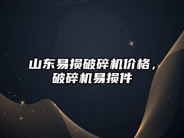 山東易損破碎機價格，破碎機易損件