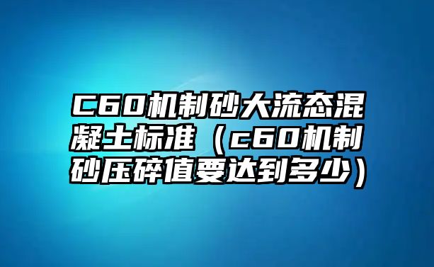 C60機(jī)制砂大流態(tài)混凝土標(biāo)準(zhǔn)（c60機(jī)制砂壓碎值要達(dá)到多少）