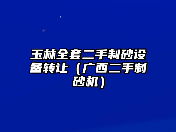 玉林全套二手制砂設(shè)備轉(zhuǎn)讓（廣西二手制砂機(jī)）