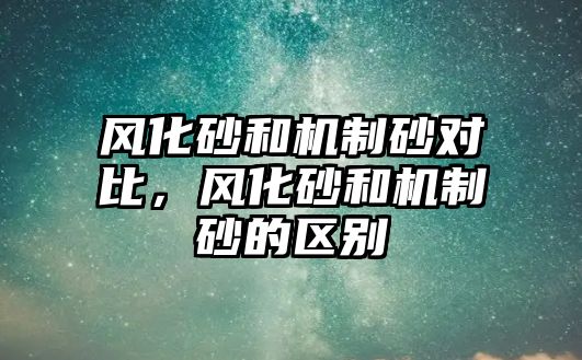 風化砂和機制砂對比，風化砂和機制砂的區別