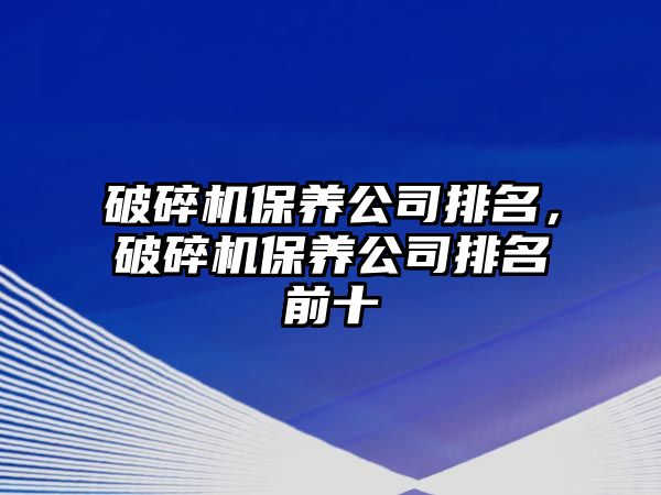 破碎機保養公司排名，破碎機保養公司排名前十