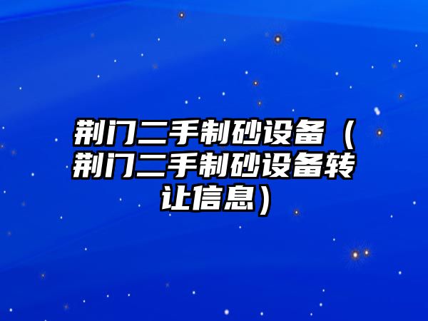 荊門二手制砂設備（荊門二手制砂設備轉讓信息）