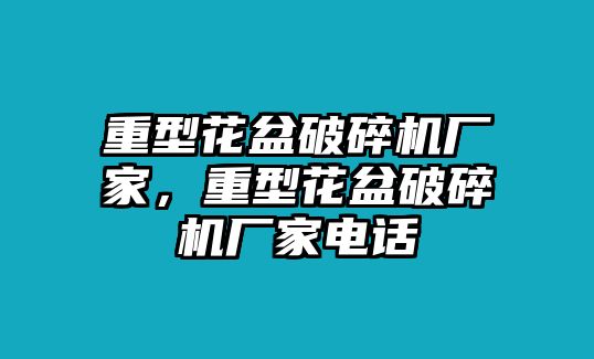 重型花盆破碎機廠家，重型花盆破碎機廠家電話