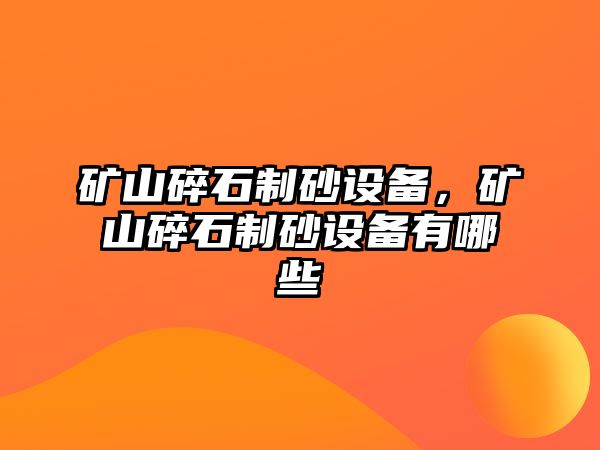 礦山碎石制砂設備，礦山碎石制砂設備有哪些