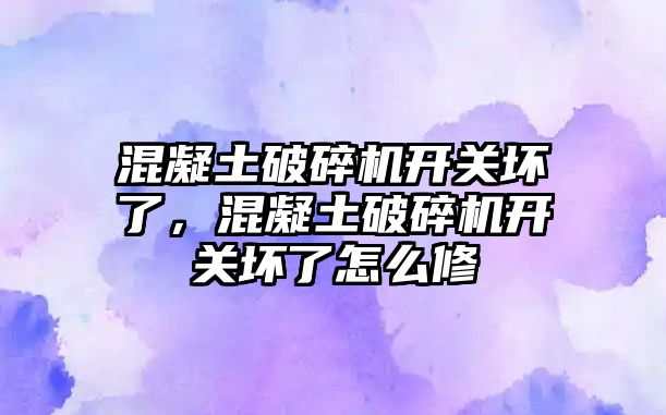 混凝土破碎機開關壞了，混凝土破碎機開關壞了怎么修