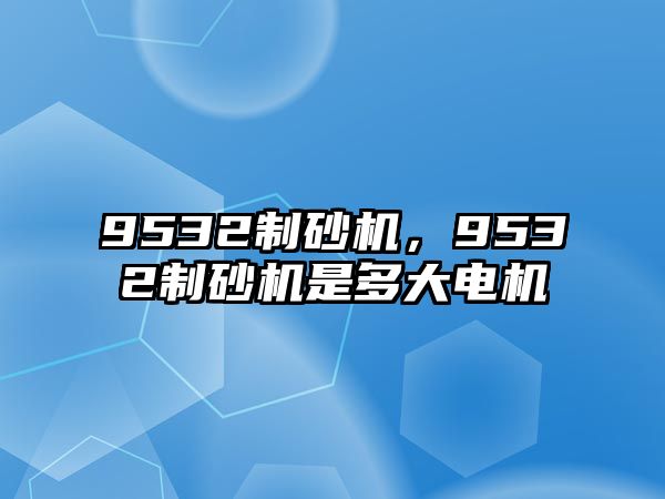 9532制砂機，9532制砂機是多大電機