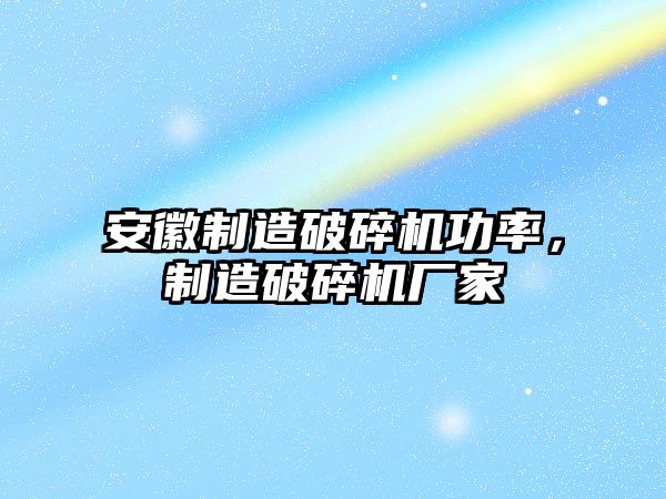 安徽制造破碎機功率，制造破碎機廠家