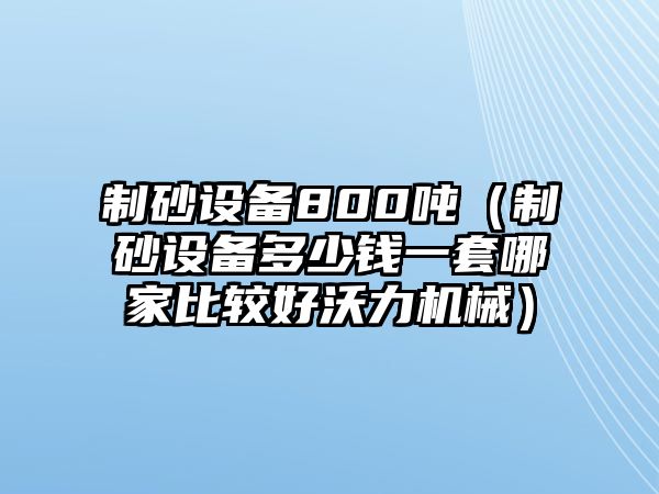 制砂設備800噸（制砂設備多少錢一套哪家比較好沃力機械）