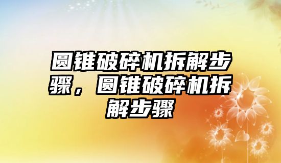 圓錐破碎機拆解步驟，圓錐破碎機拆解步驟