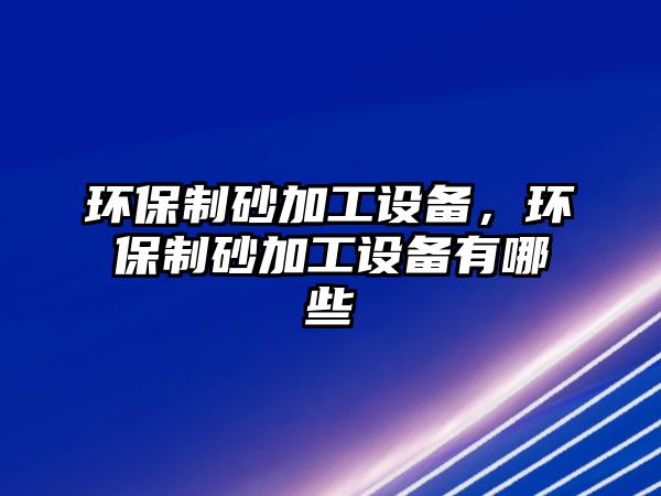 環保制砂加工設備，環保制砂加工設備有哪些