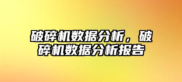 破碎機(jī)數(shù)據(jù)分析，破碎機(jī)數(shù)據(jù)分析報(bào)告