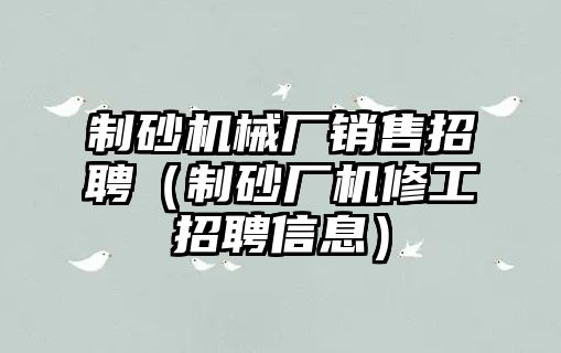 制砂機械廠銷售招聘（制砂廠機修工招聘信息）