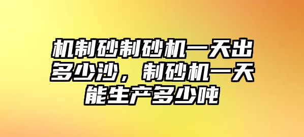 機制砂制砂機一天出多少沙，制砂機一天能生產多少噸