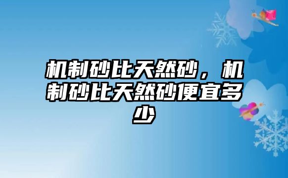 機制砂比天然砂，機制砂比天然砂便宜多少