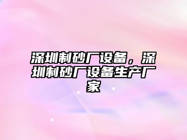 深圳制砂廠設備，深圳制砂廠設備生產廠家