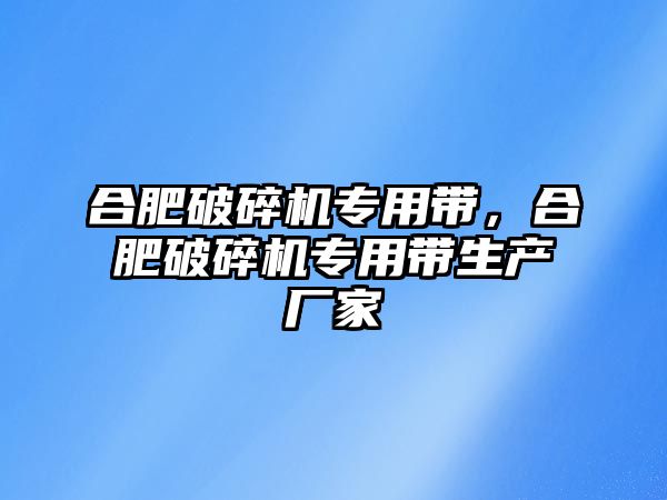 合肥破碎機專用帶，合肥破碎機專用帶生產廠家