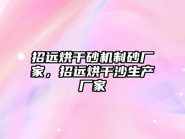 招遠烘干砂機制砂廠家，招遠烘干沙生產廠家