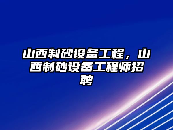 山西制砂設備工程，山西制砂設備工程師招聘