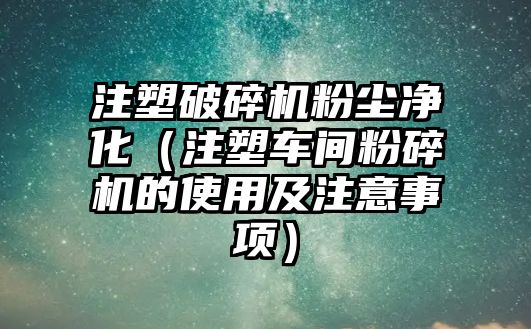 注塑破碎機粉塵凈化（注塑車間粉碎機的使用及注意事項）