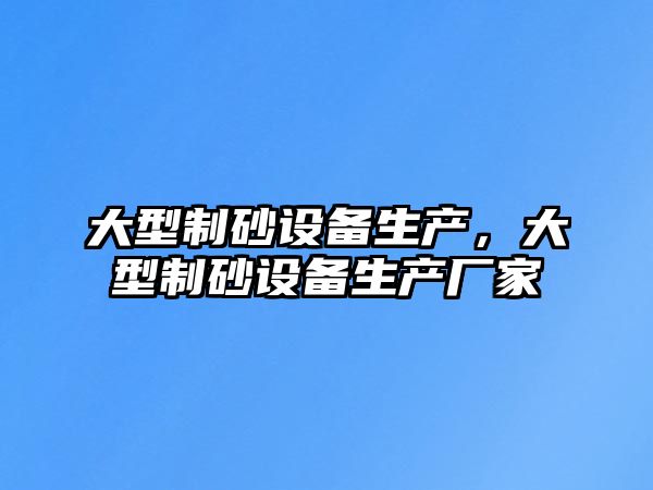 大型制砂設備生產，大型制砂設備生產廠家