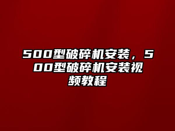 500型破碎機安裝，500型破碎機安裝視頻教程