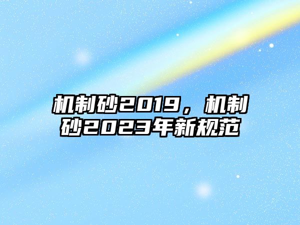 機制砂2019，機制砂2023年新規范