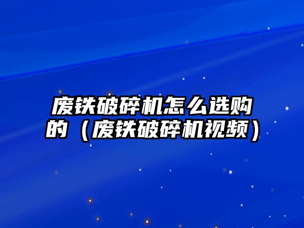 廢鐵破碎機怎么選購的（廢鐵破碎機視頻）