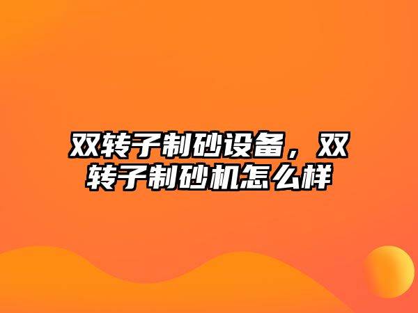 雙轉子制砂設備，雙轉子制砂機怎么樣