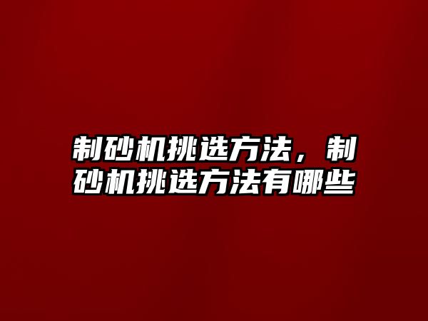 制砂機挑選方法，制砂機挑選方法有哪些