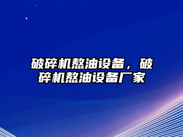 破碎機熬油設備，破碎機熬油設備廠家