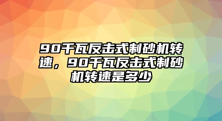 90千瓦反擊式制砂機(jī)轉(zhuǎn)速，90千瓦反擊式制砂機(jī)轉(zhuǎn)速是多少