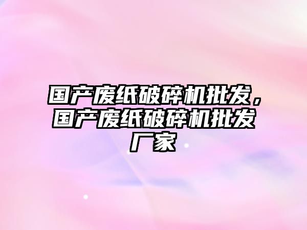 國產廢紙破碎機批發，國產廢紙破碎機批發廠家