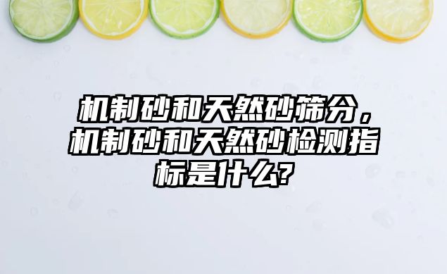 機制砂和天然砂篩分，機制砂和天然砂檢測指標是什么?