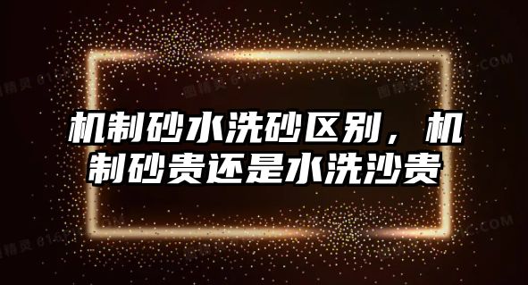 機制砂水洗砂區(qū)別，機制砂貴還是水洗沙貴