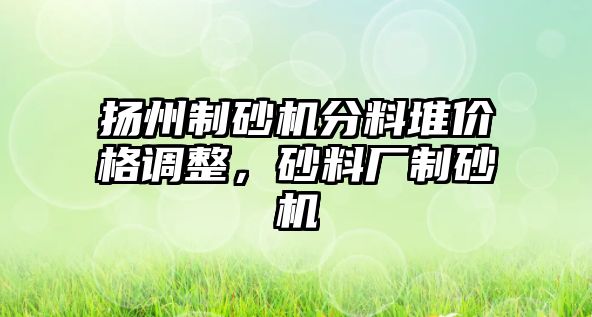 揚州制砂機分料堆價格調整，砂料廠制砂機