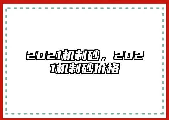 2021機(jī)制砂，2021機(jī)制砂價格