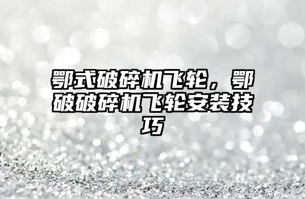 鄂式破碎機飛輪，鄂破破碎機飛輪安裝技巧