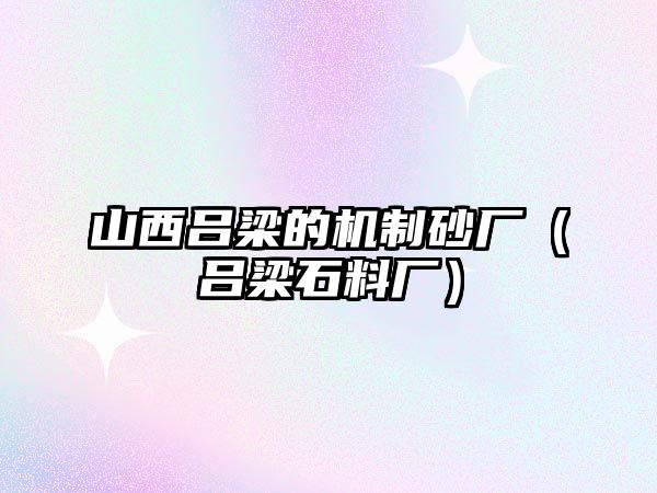 山西呂梁的機制砂廠（呂梁石料廠）