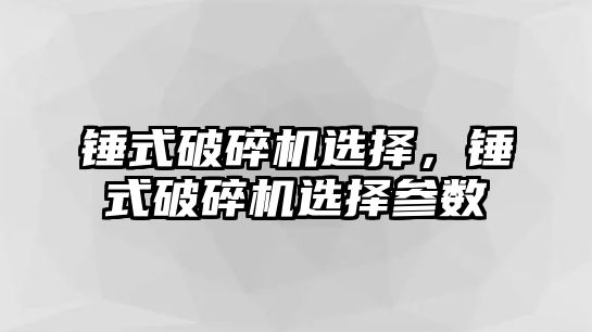 錘式破碎機選擇，錘式破碎機選擇參數(shù)