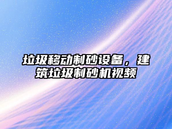 垃圾移動制砂設備，建筑垃圾制砂機視頻