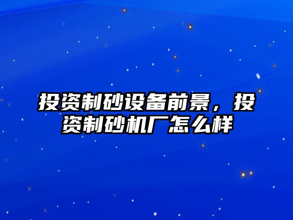 投資制砂設備前景，投資制砂機廠怎么樣