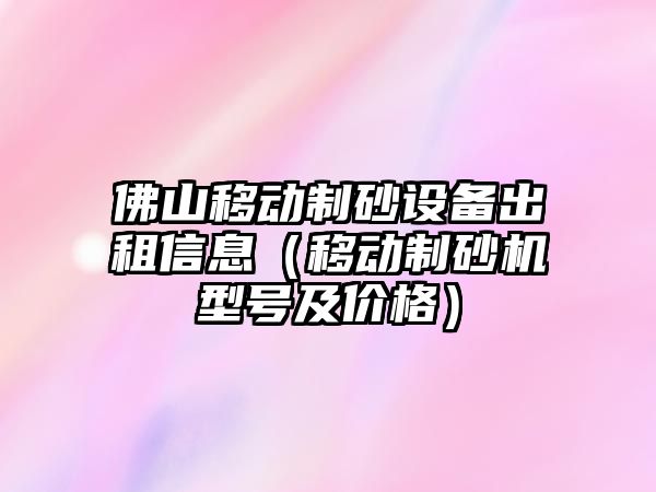 佛山移動制砂設備出租信息（移動制砂機型號及價格）