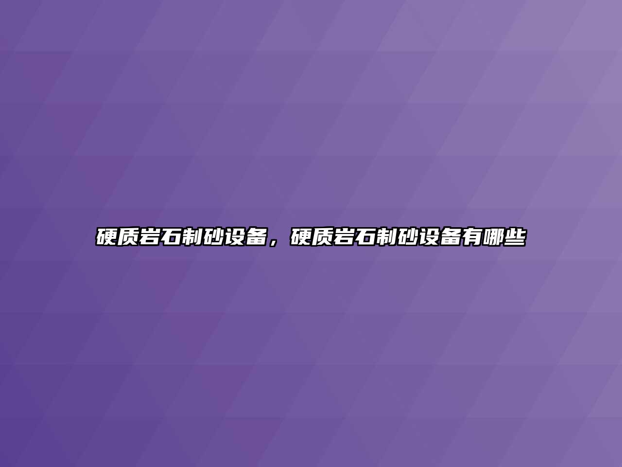 硬質巖石制砂設備，硬質巖石制砂設備有哪些