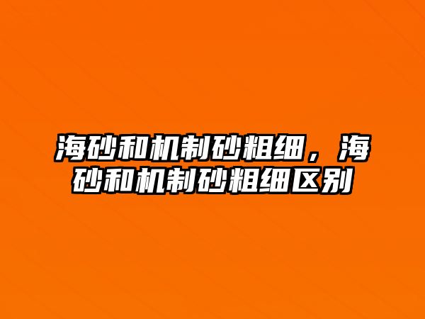 海砂和機(jī)制砂粗細(xì)，海砂和機(jī)制砂粗細(xì)區(qū)別