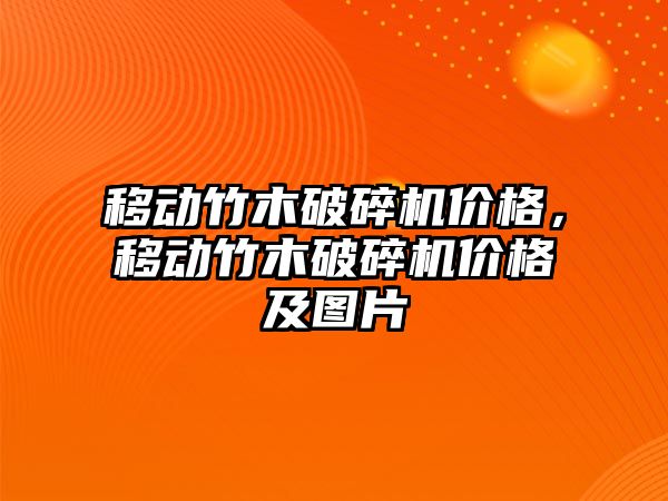 移動竹木破碎機價格，移動竹木破碎機價格及圖片