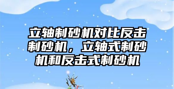 立軸制砂機對比反擊制砂機，立軸式制砂機和反擊式制砂機