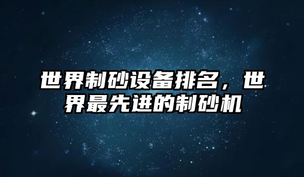 世界制砂設備排名，世界最先進的制砂機